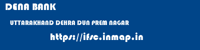 DENA BANK  UTTARAKHAND DEHRA DUN PREM NAGAR   ifsc code